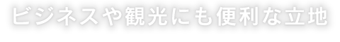 ビジネスや観光にも便利な立地